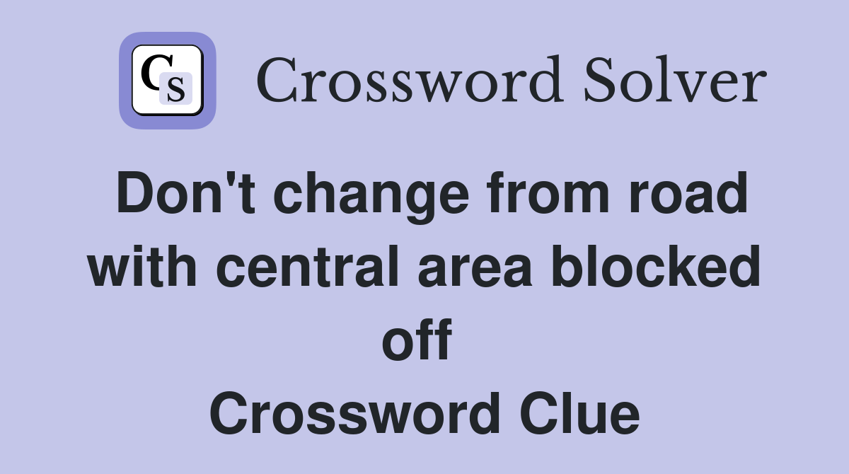 Don't change from road with central area blocked off  Crossword Clue