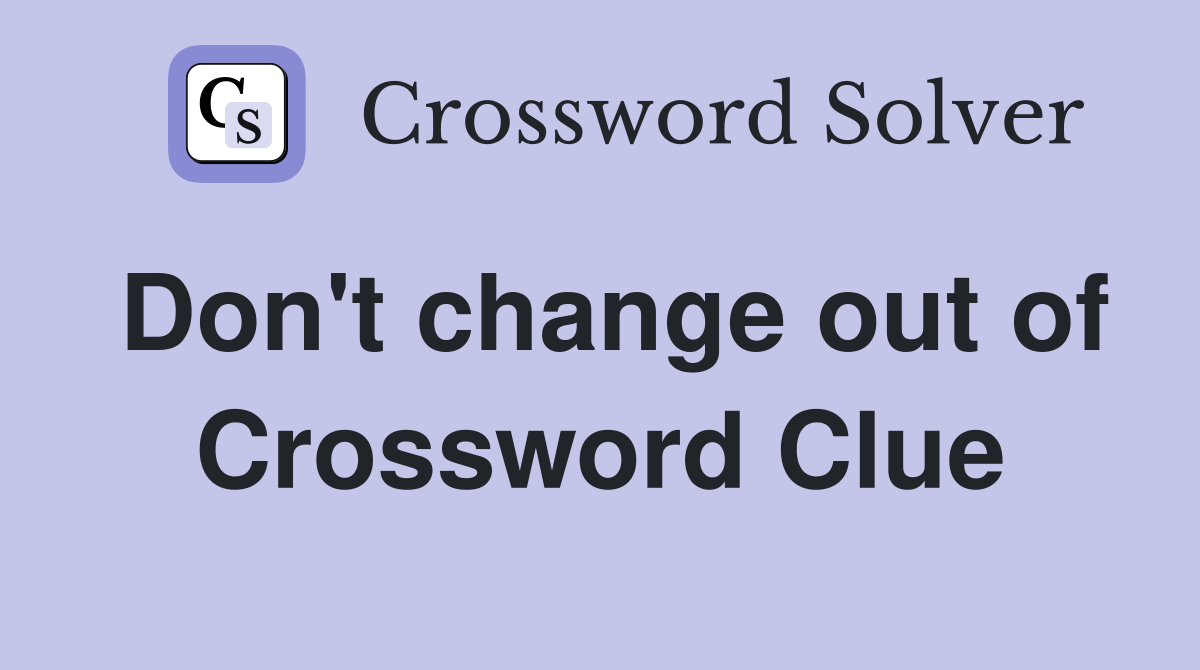 Don't change out of Crossword Clue