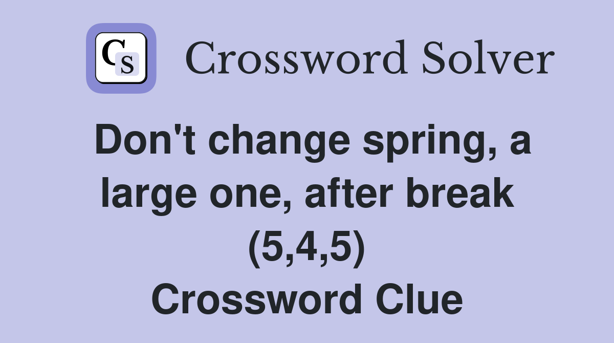 Don't change spring, a large one, after break (5,4,5) Crossword Clue