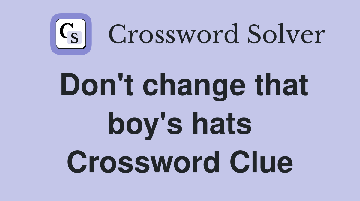 Don't change that boy's hats Crossword Clue