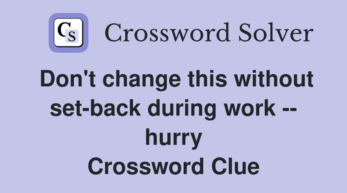 Don't change this without set-back during work -- hurry Crossword Clue