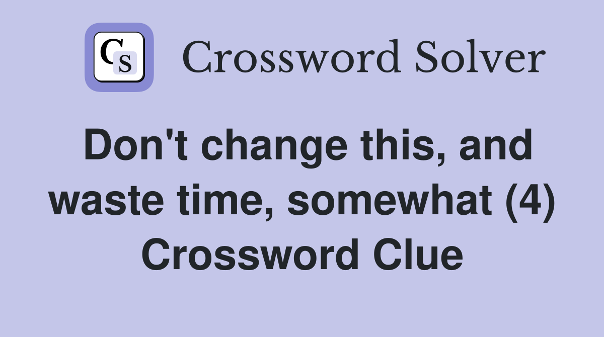 Don't change this, and waste time, somewhat (4) Crossword Clue