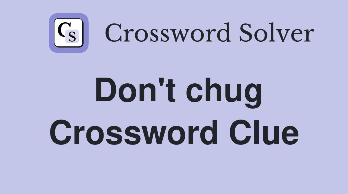 Don't chug Crossword Clue