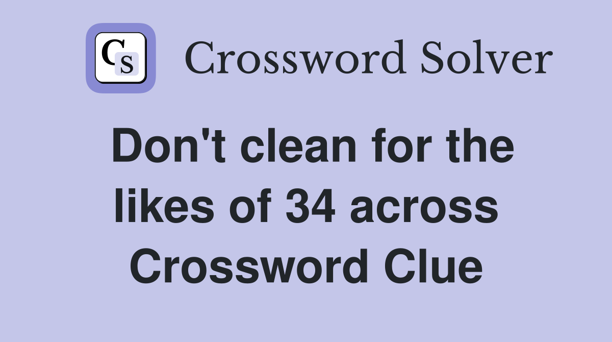 Don't clean for the likes of 34 across Crossword Clue