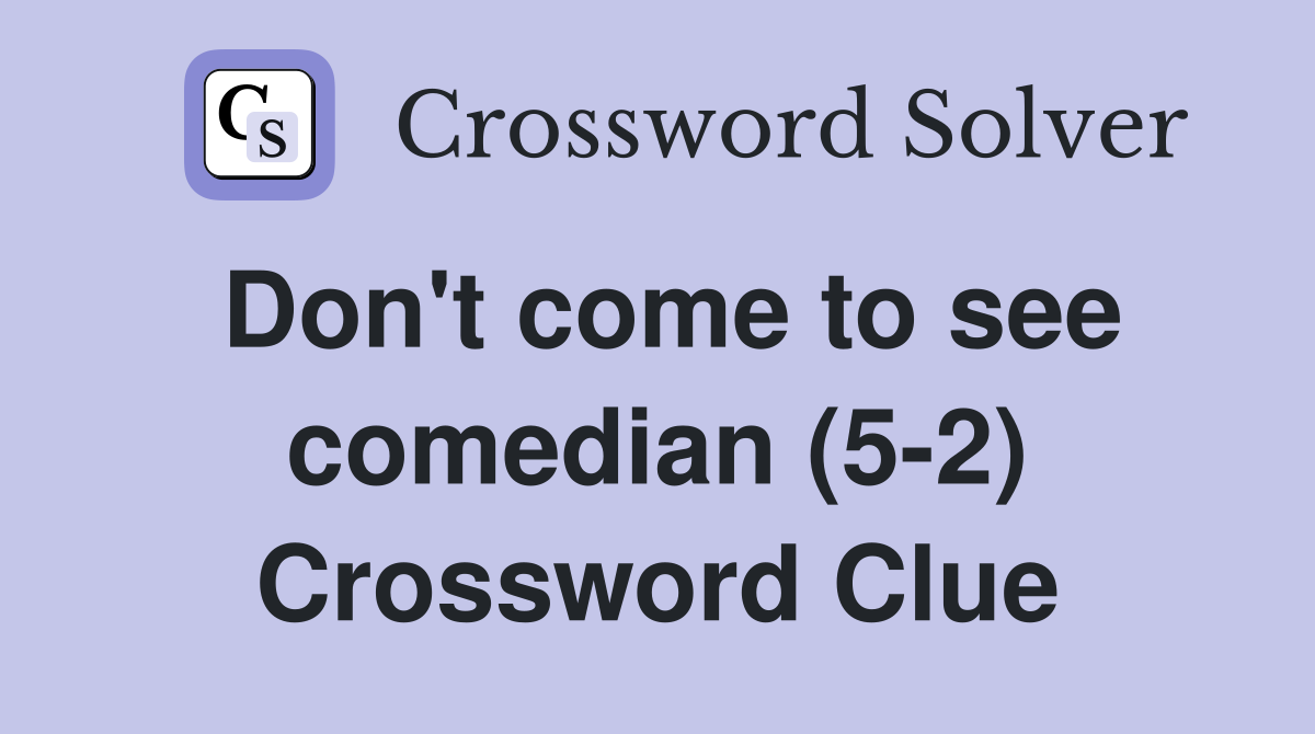 Don't come to see comedian (5-2) Crossword Clue