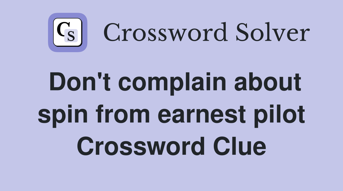 Don't complain about spin from earnest pilot Crossword Clue
