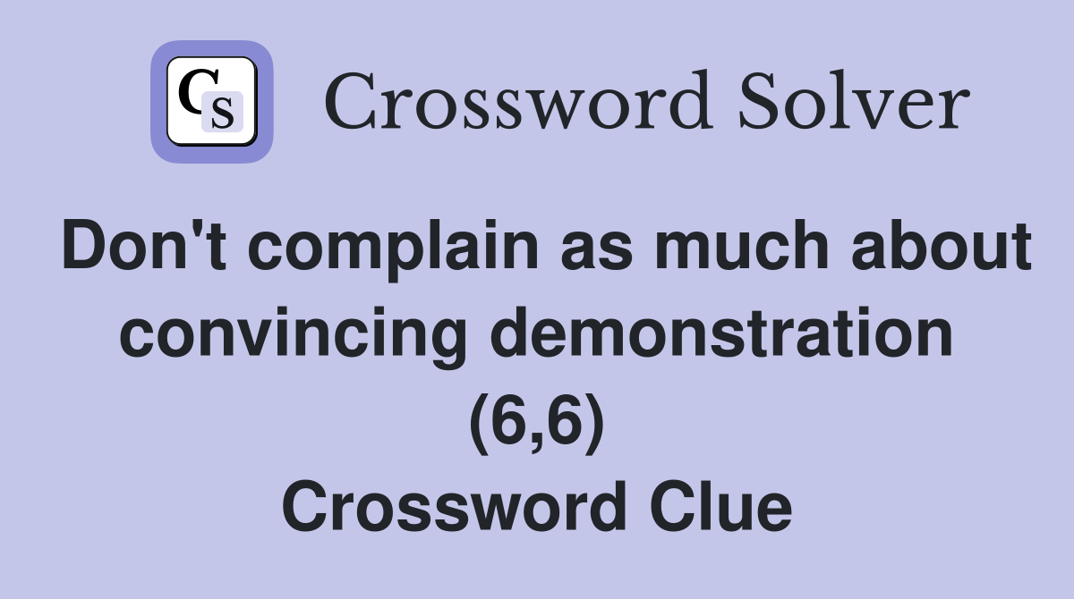 Don't complain as much about convincing demonstration (6,6) Crossword Clue