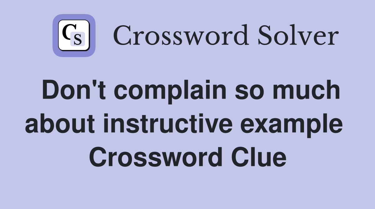 Don't complain so much about instructive example  Crossword Clue