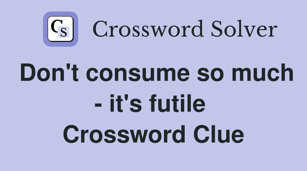 Don't consume so much - it's futile  Crossword Clue