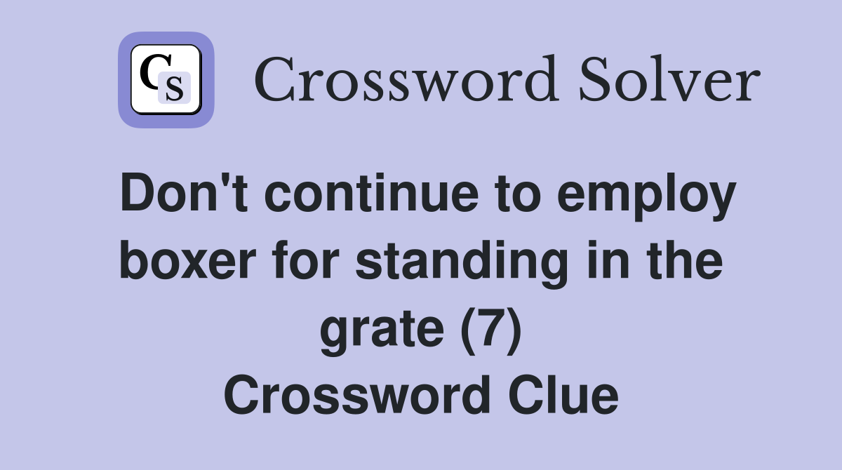 Don't continue to employ boxer for standing in the grate (7) Crossword Clue