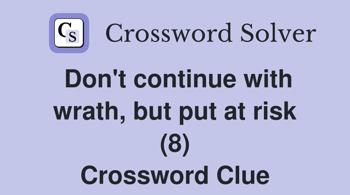 Don't continue with wrath, but put at risk (8) Crossword Clue