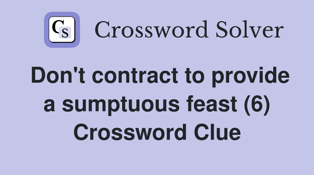 Don't contract to provide a sumptuous feast (6) Crossword Clue