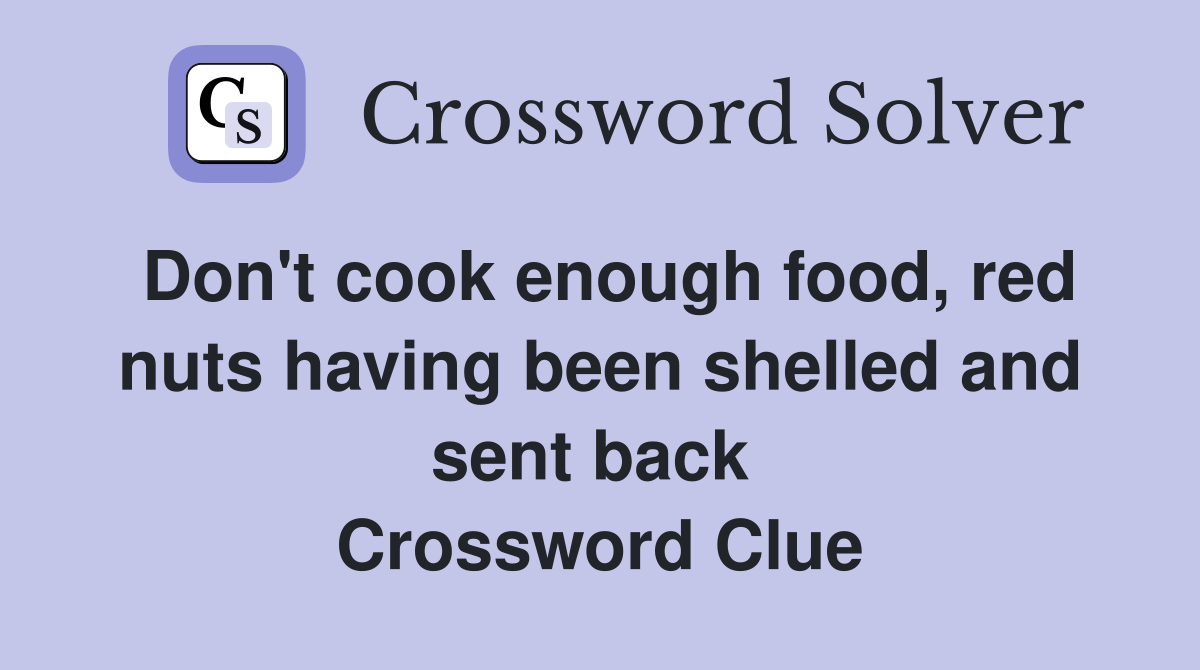 Don't cook enough food, red nuts having been shelled and sent back  Crossword Clue