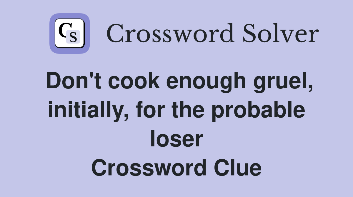 Don't cook enough gruel, initially, for the probable loser Crossword Clue