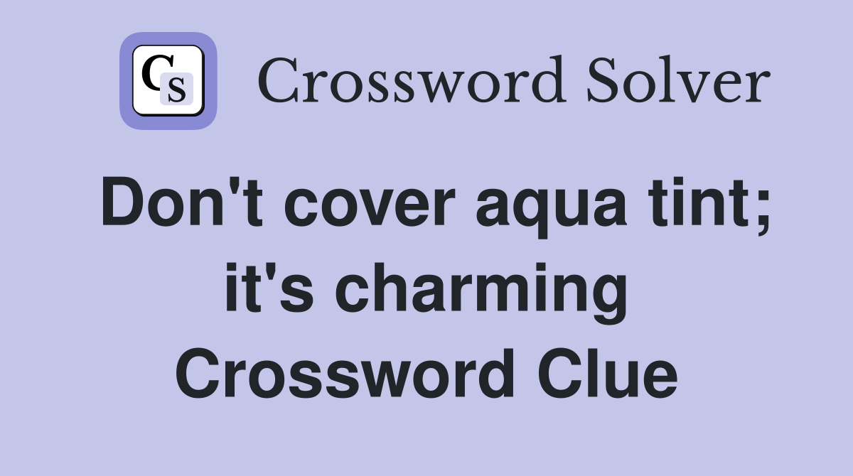 Don't cover aqua tint; it's charming Crossword Clue