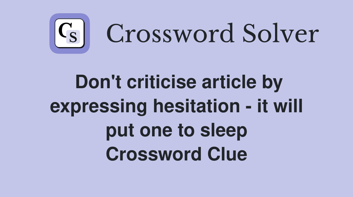 Don't criticise article by expressing hesitation - it will put one to sleep Crossword Clue