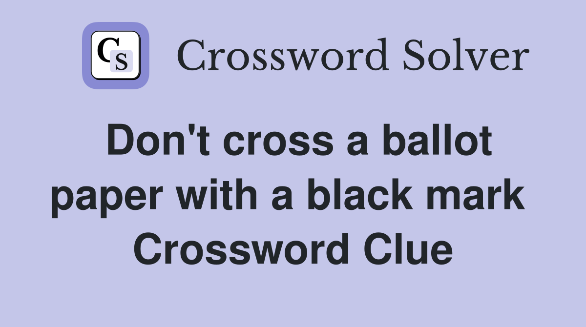 Don't cross a ballot paper with a black mark  Crossword Clue