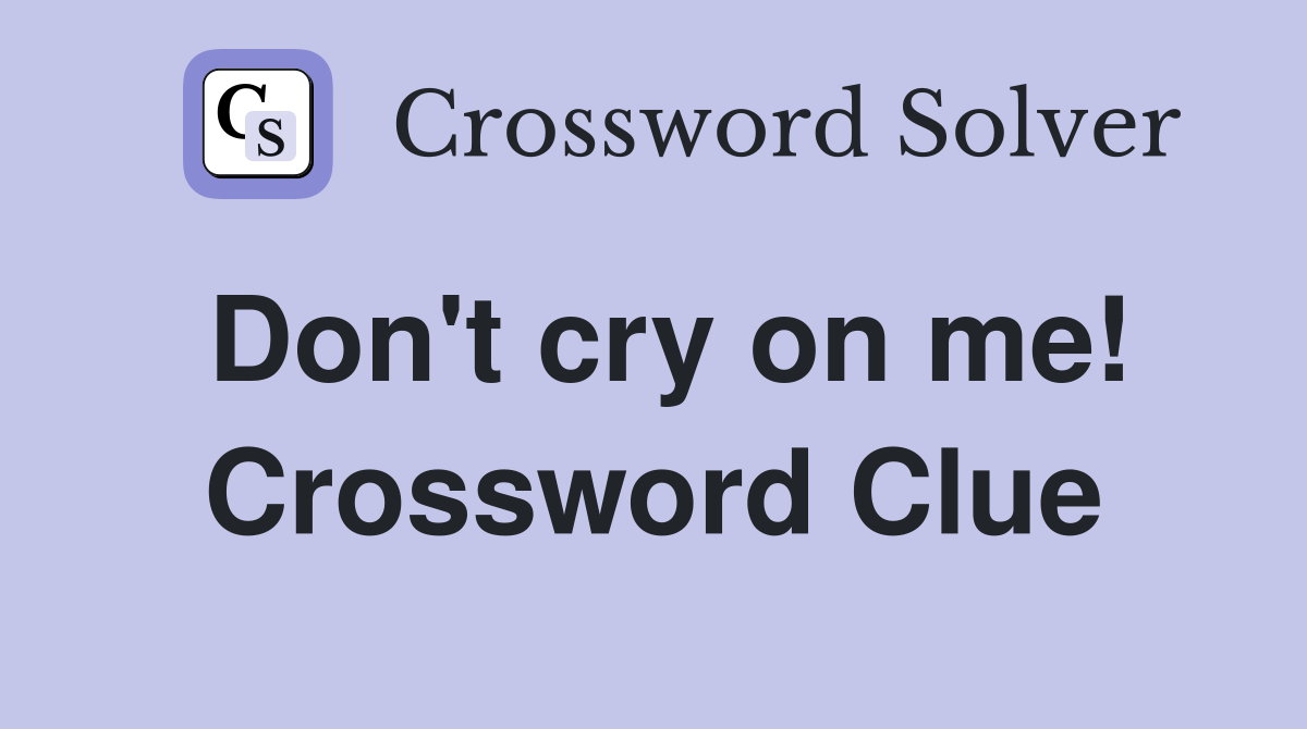 Don't cry on me! Crossword Clue