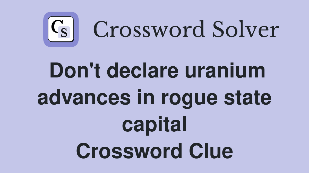 Don't declare uranium advances in rogue state capital Crossword Clue