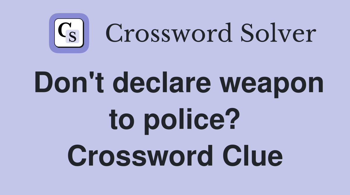Don't declare weapon to police? Crossword Clue