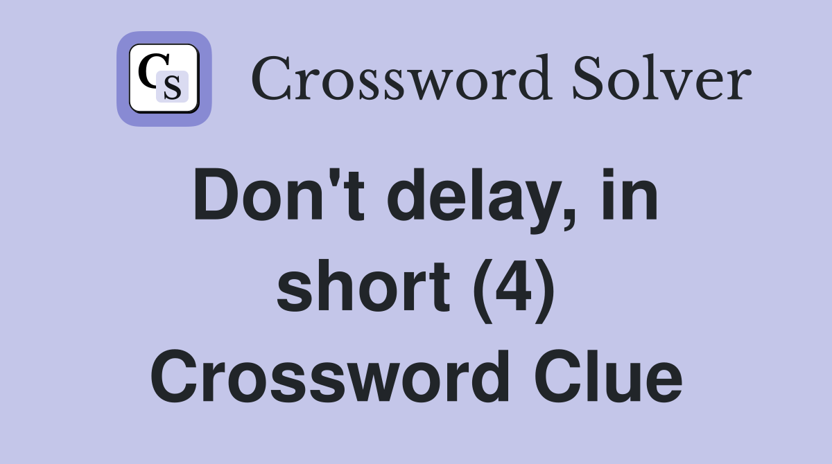 Don't delay, in short (4) Crossword Clue