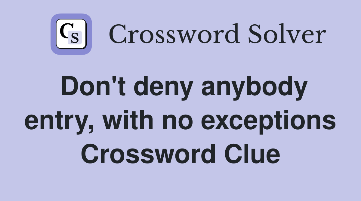 Don't deny anybody entry, with no exceptions Crossword Clue