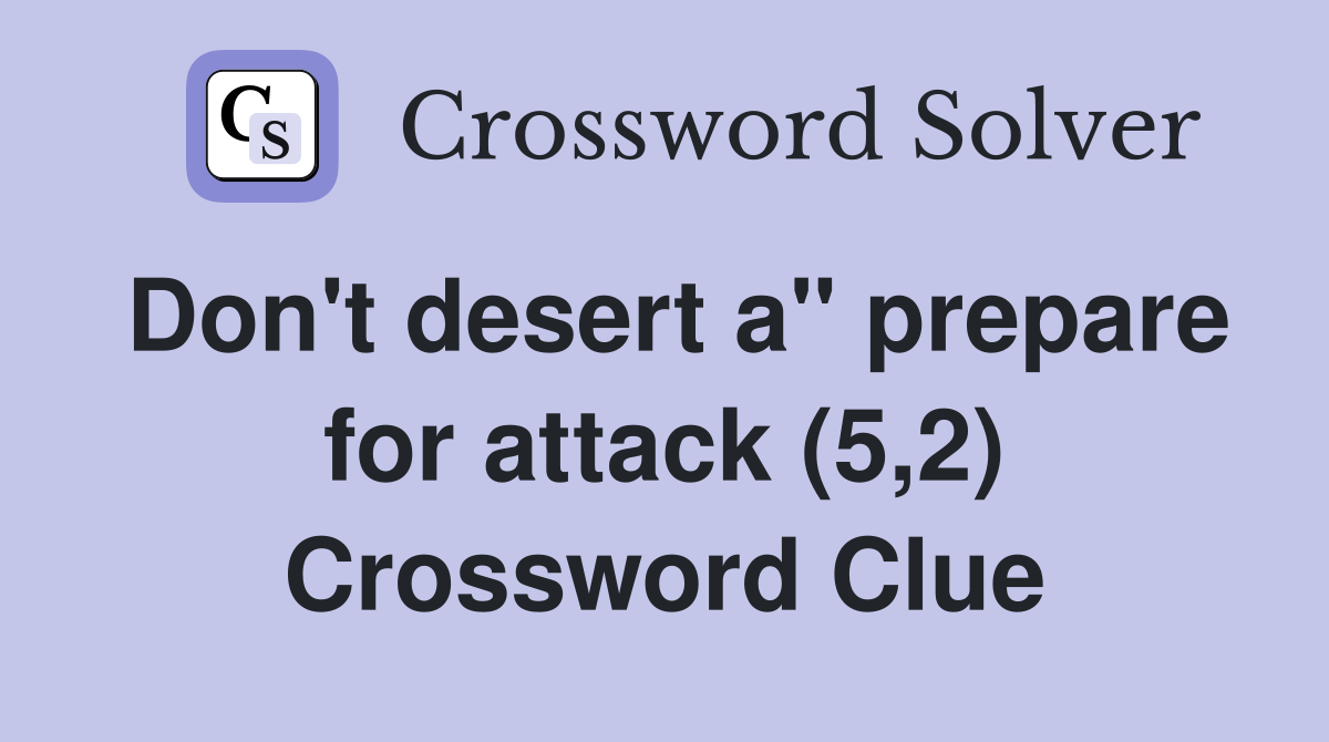 Don't desert a" prepare for attack (5,2) Crossword Clue
