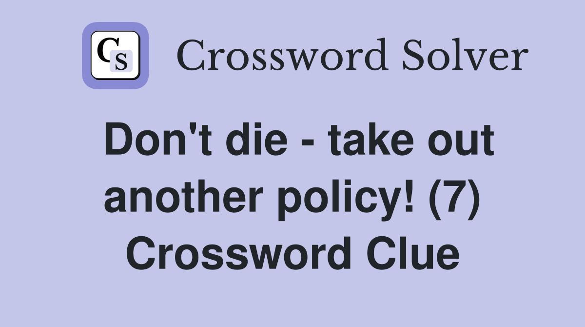 Don't die - take out another policy! (7) Crossword Clue