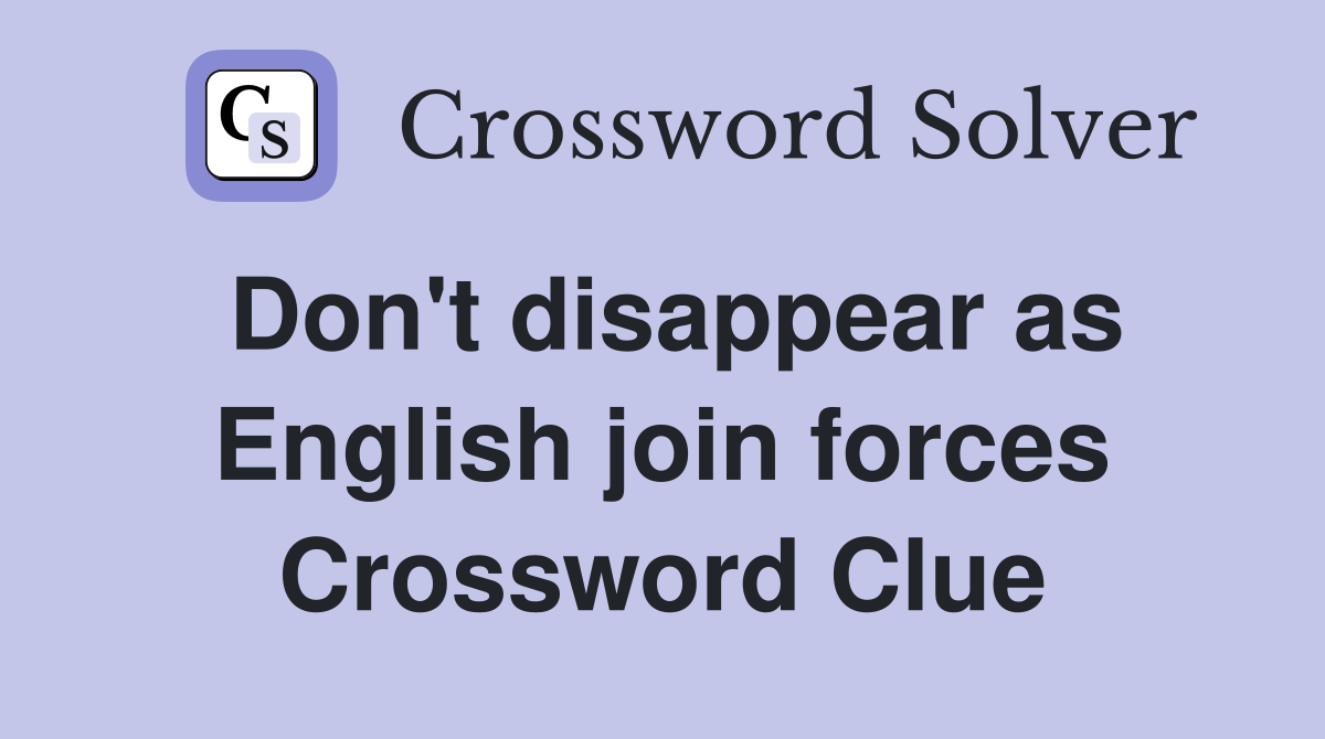Don't disappear as English join forces Crossword Clue