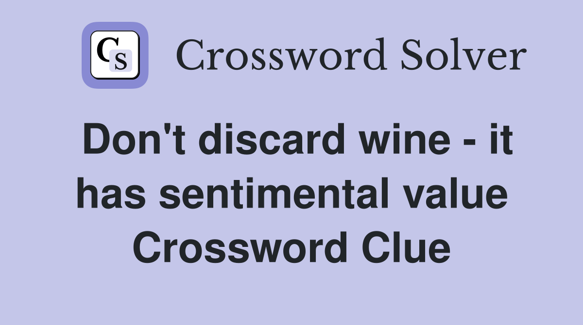 Don't discard wine - it has sentimental value Crossword Clue