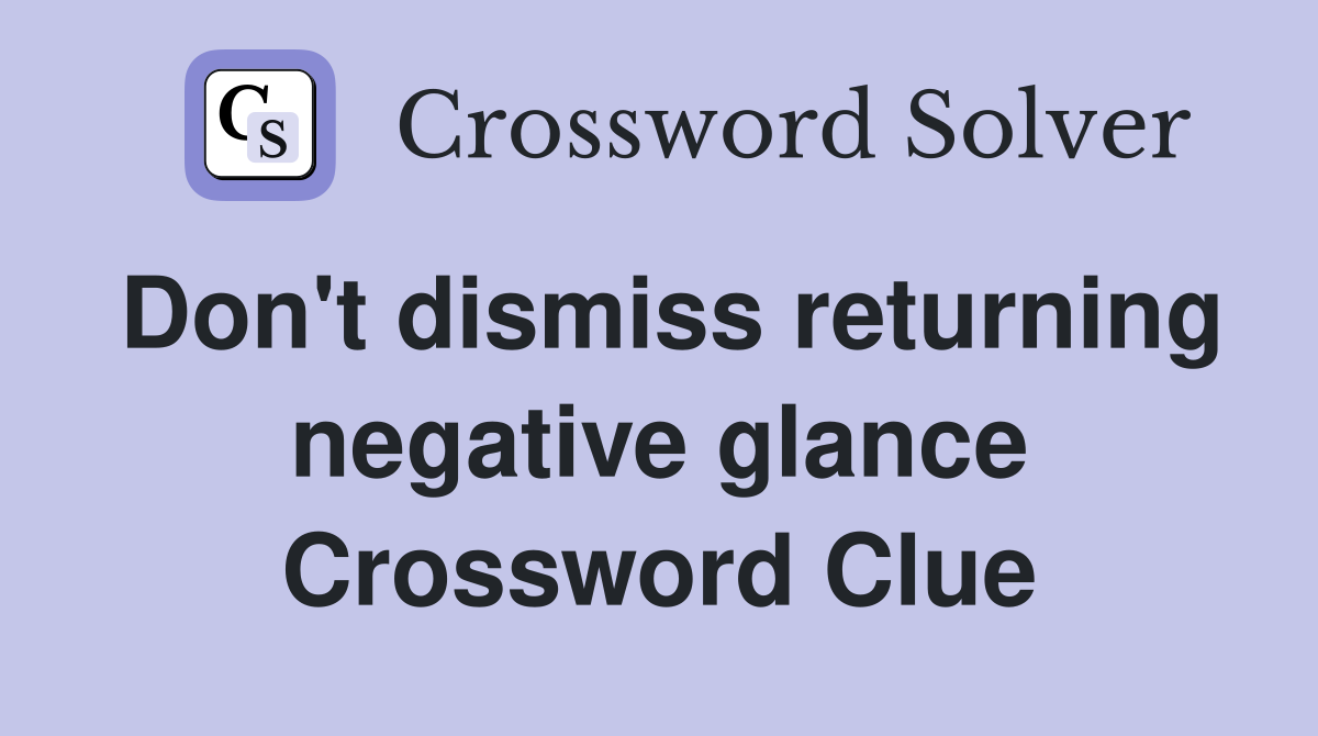 Don't dismiss returning negative glance Crossword Clue