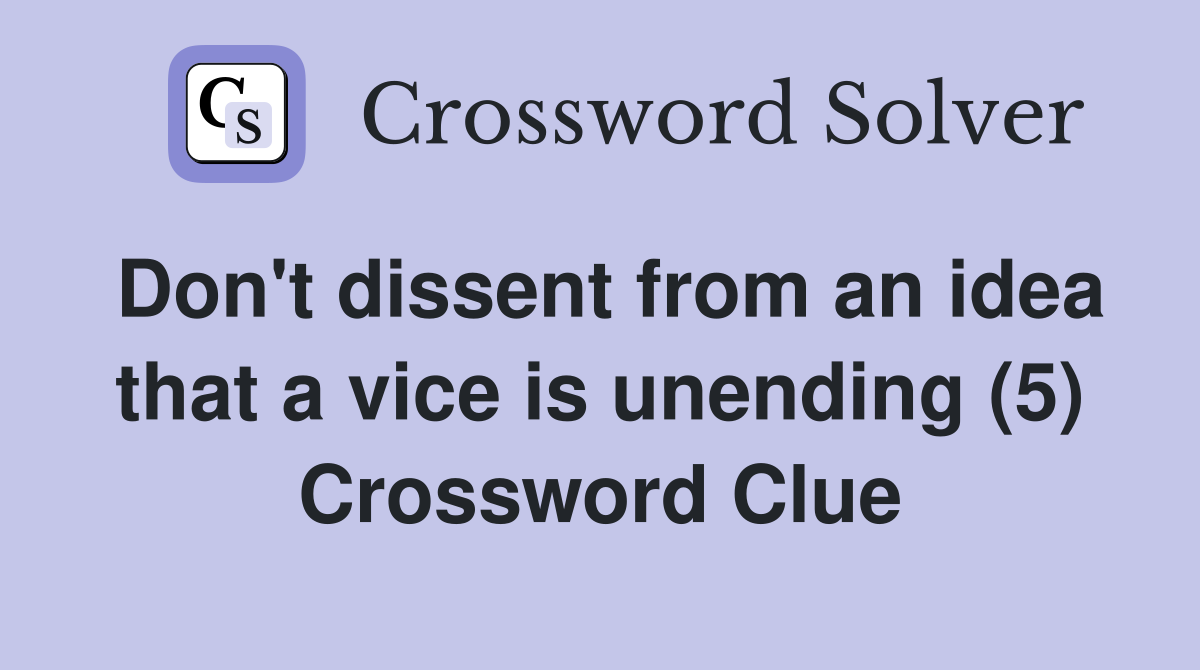 Don't dissent from an idea that a vice is unending (5) Crossword Clue