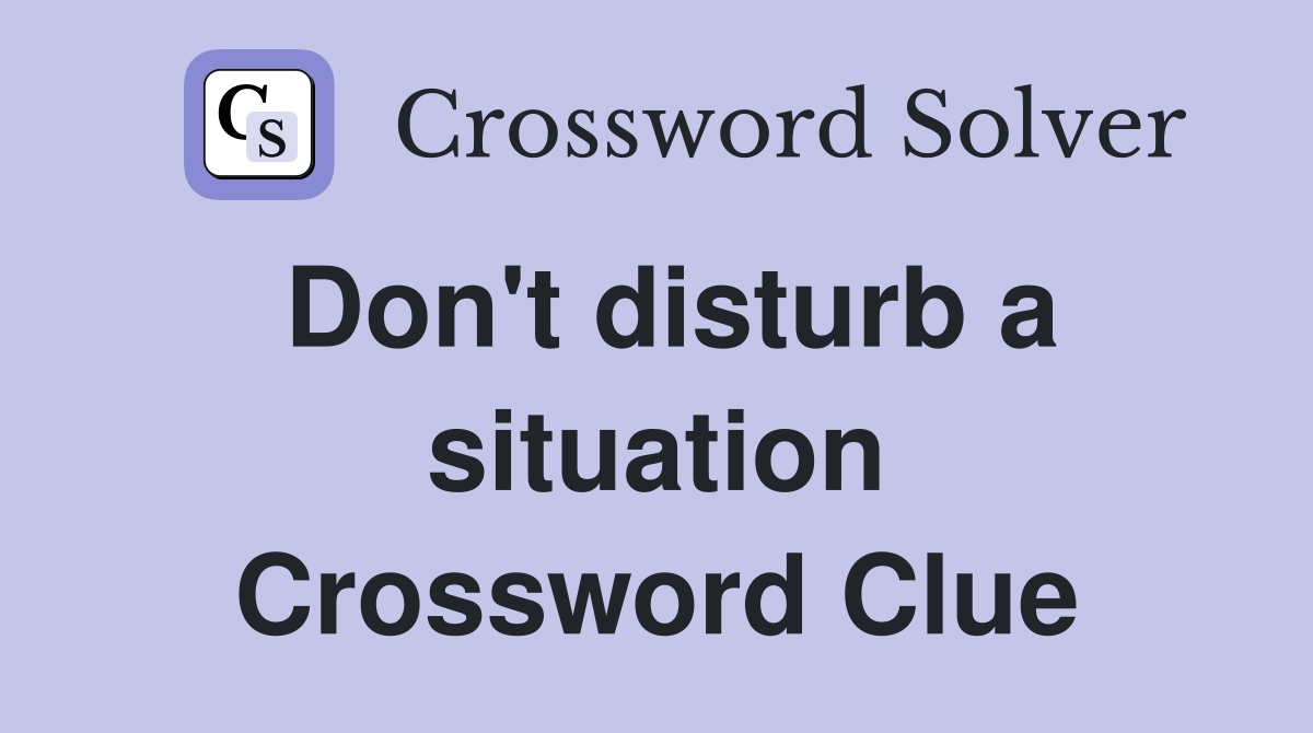 Don't disturb a situation Crossword Clue