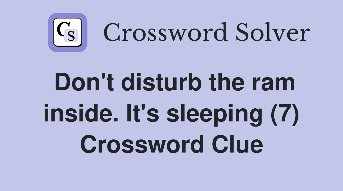 Don't disturb the ram inside. It's sleeping (7) Crossword Clue