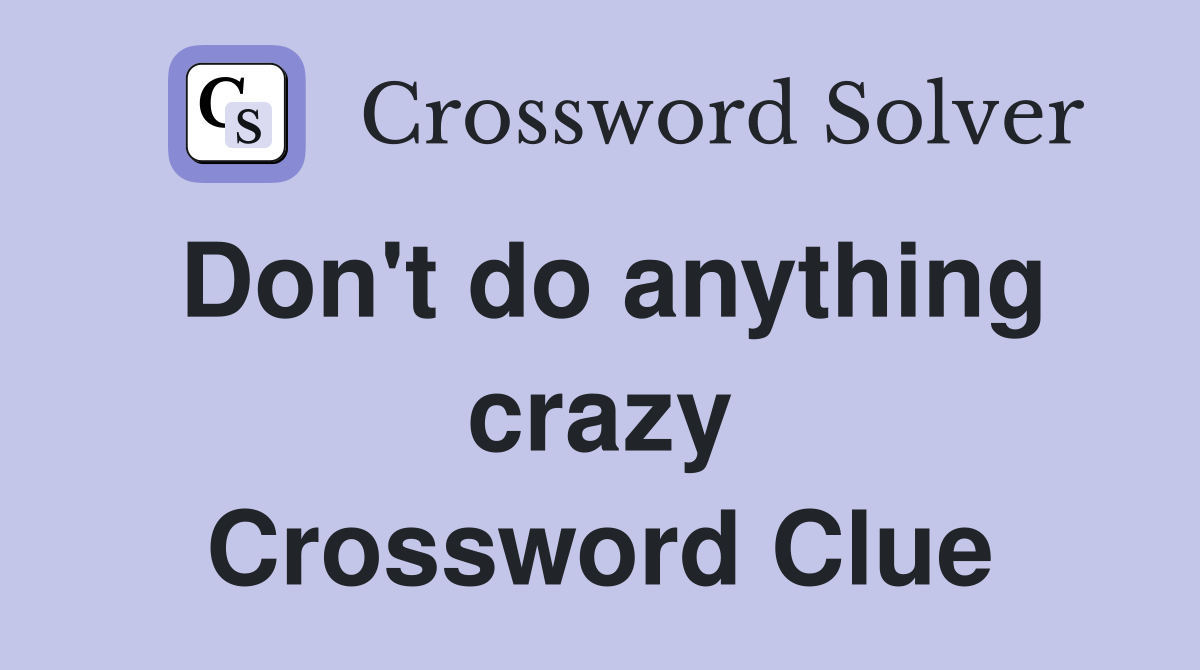 Don't do anything crazy Crossword Clue
