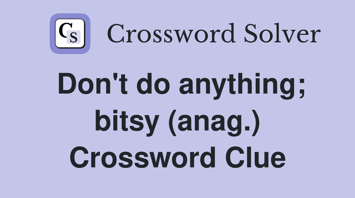 Don't do anything; bitsy (anag.) Crossword Clue