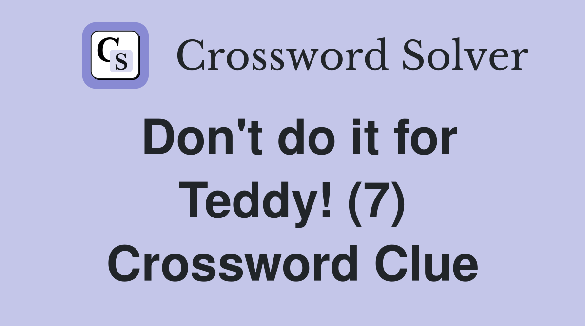 Don't do it for Teddy! (7) Crossword Clue