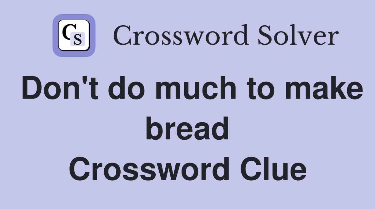 Don't do much to make bread Crossword Clue