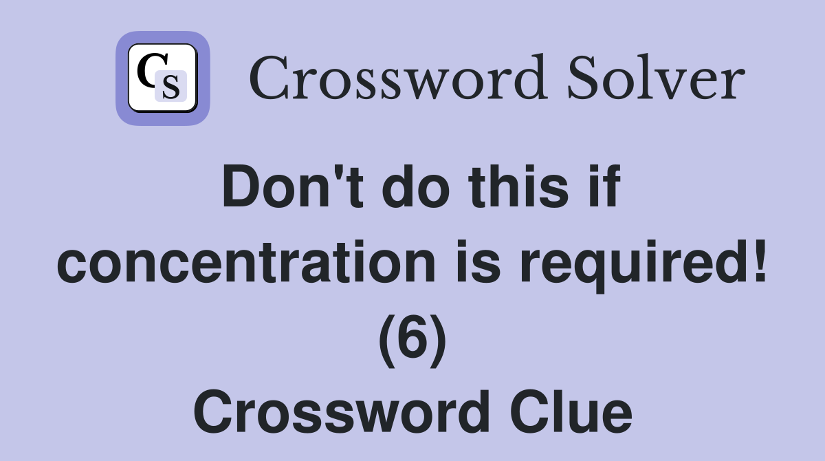 Don't do this if concentration is required! (6) Crossword Clue