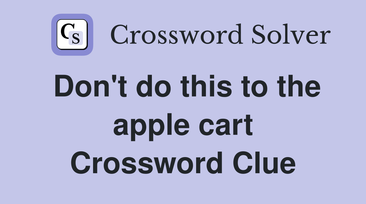 Don't do this to the apple cart Crossword Clue