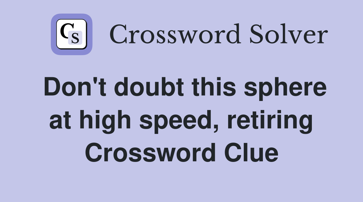 Don't doubt this sphere at high speed, retiring Crossword Clue