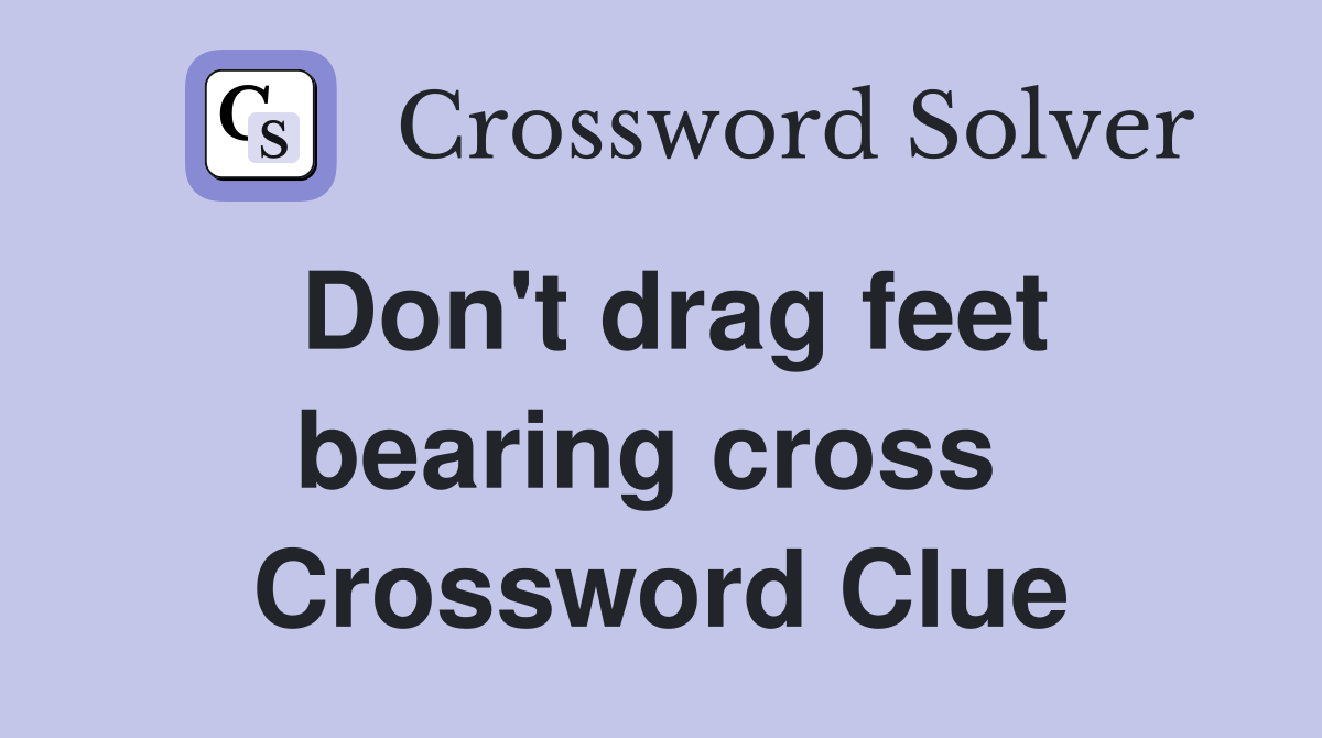 Don't drag feet bearing cross  Crossword Clue