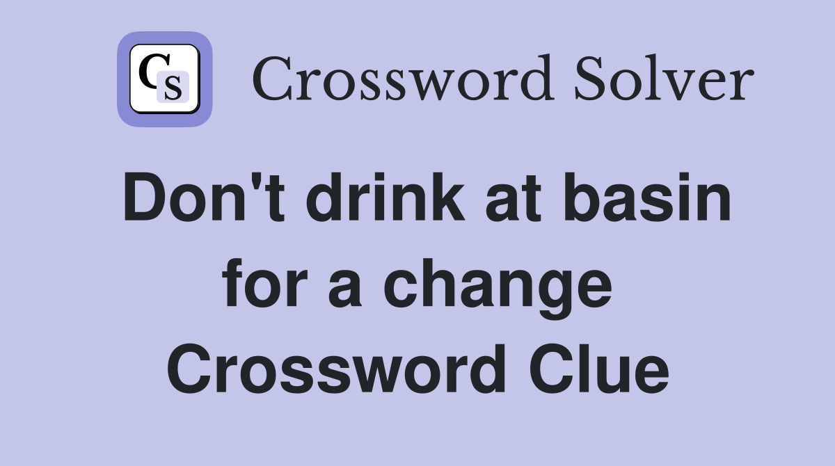 Don't drink at basin for a change Crossword Clue