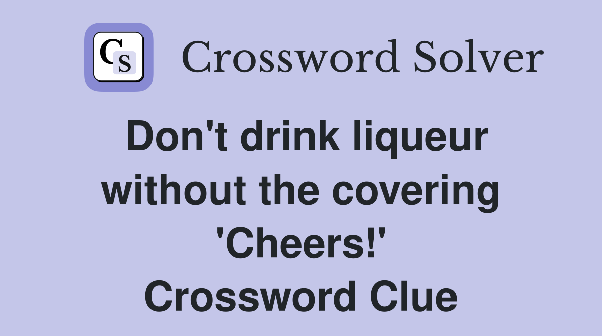 Don't drink liqueur without the covering 'Cheers!' Crossword Clue