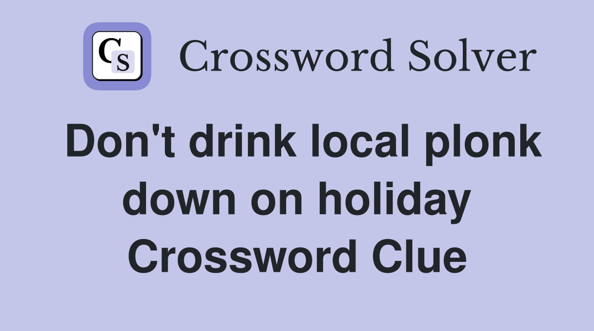 Don't drink local plonk down on holiday Crossword Clue
