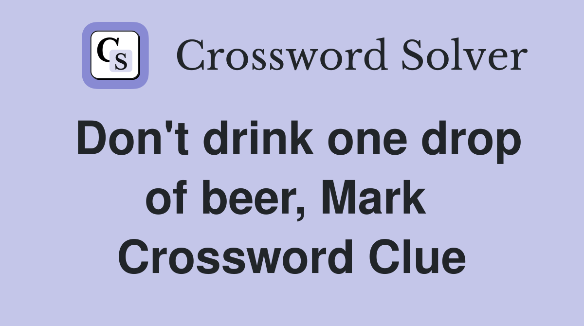Don't drink one drop of beer, Mark  Crossword Clue