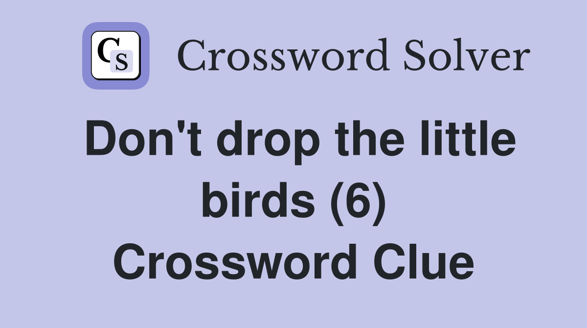 Don't drop the little birds (6) Crossword Clue