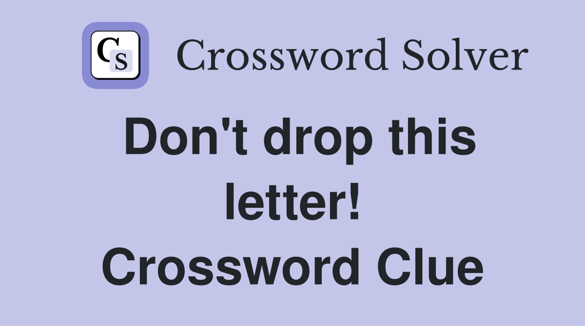 Don't drop this letter! Crossword Clue