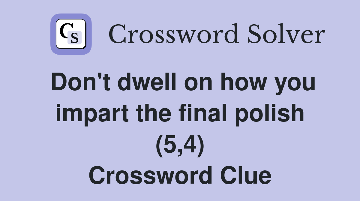 Don't dwell on how you impart the final polish (5,4) Crossword Clue
