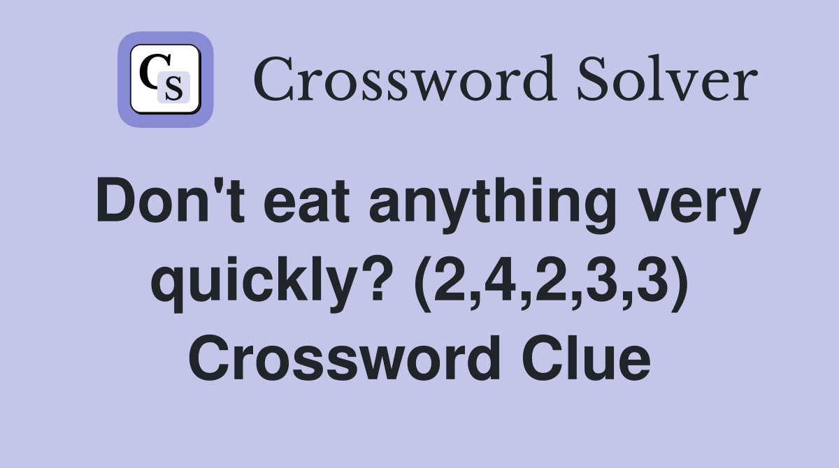 Don't eat anything very quickly? (2,4,2,3,3) Crossword Clue